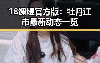 18馃埐官方版:牡丹江市最新动态一览