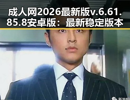 成人网2026最新版v.6.61.85.8 安卓版:最新稳定版本全面解析