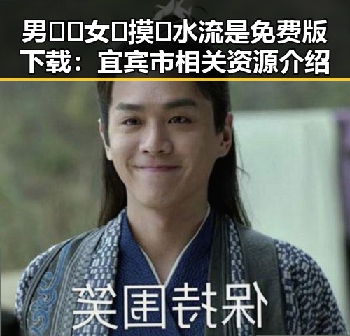 男🍌❌女🍑摸🐻水流是免费版下载:宜宾市相关资源介绍