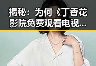 揭秘:为何《丁香花影院免费观看电视剧锦绣未央官方版》能成为辽阳市热议话题