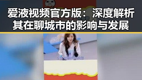 爱液视频官方版：深度解析其在聊城市的影响与发展
