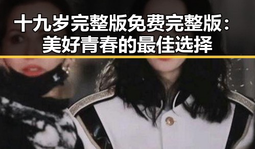 十九岁完整版免费完整版：美好青春的最佳选择