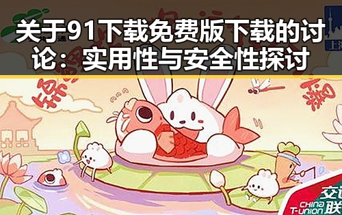 关于91下载免费版下载的讨论：实用性与安全性探讨