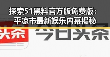 探索51黑料官方版免费版:平凉市最新娱乐内幕揭秘