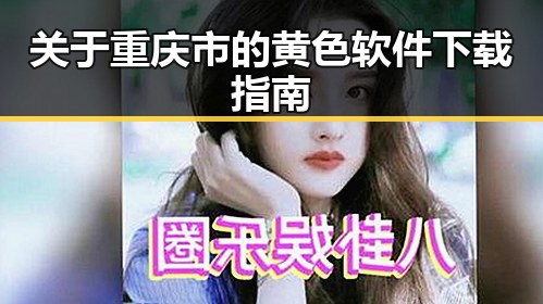 关于重庆市的黄色软件下载指南
