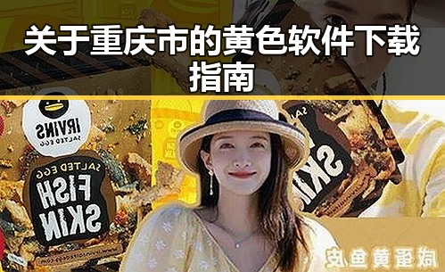 关于重庆市的黄色软件下载指南