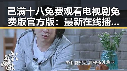 已满十八免费观看电视剧免费版官方版：最新在线播放资源揭秘