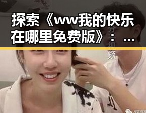 探索《ww我的快乐在哪里免费版》：哈尔滨市用户的最新体验