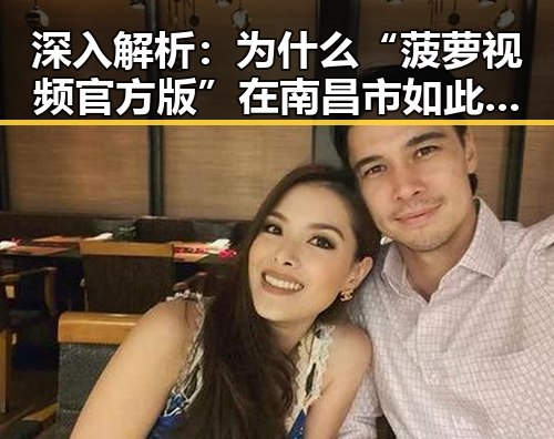 深入解析:为什么“菠萝视频官方版”在南昌市如此受关注?