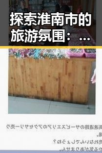 探索淮南市的旅游氛围：从91n到景区管理的反思