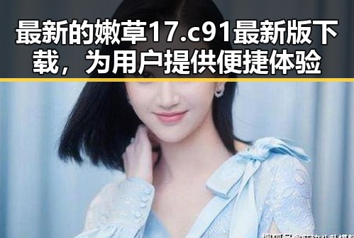 最新的嫩草17.c 91最新版下载,为用户提供便捷体验