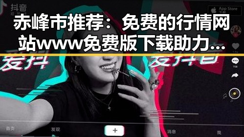 赤峰市推荐：免费的行情网站www免费版下载助力投资者把握先机