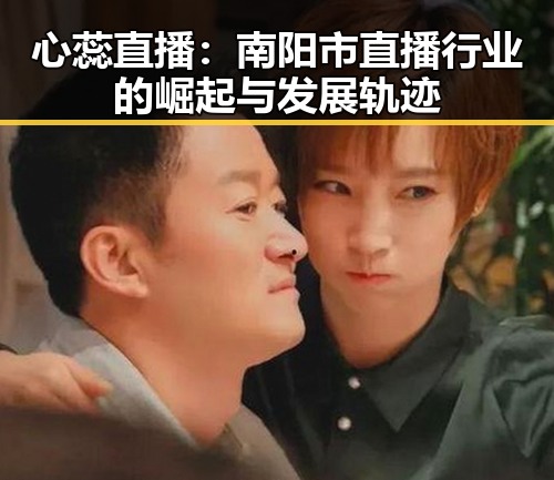 心蕊直播:南阳市直播行业的崛起与发展轨迹