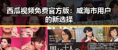 西瓜视频免费官方版：威海市用户的新选择