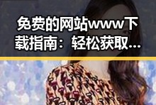 免费的网站www下载指南：轻松获取资源的实用方法