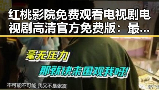 红桃影院免费观看电视剧电视剧高清官方免费版：最新影视资源介绍