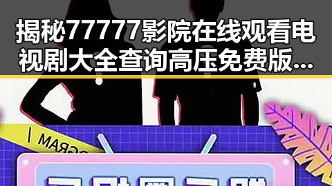 揭秘77777影院在线观看电视剧大全查询高压免费版的最新动态