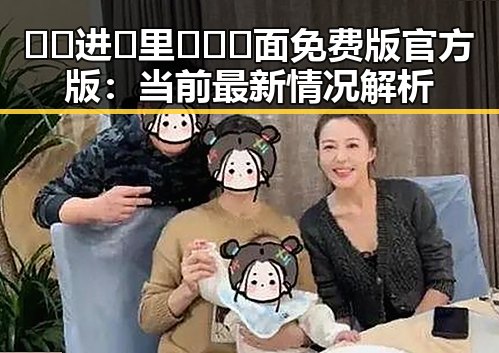 🔞🍌进🍑里❌❌❌面免费版官方版：当前最新情况解析