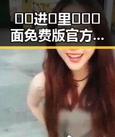 🔞🍌进🍑里❌❌❌面免费版官方版：当前最新情况解析