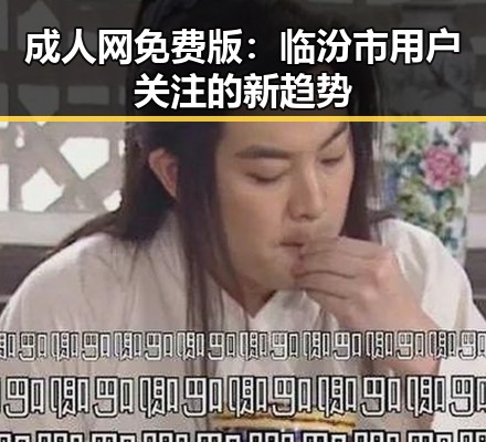 成人网免费版:临汾市用户关注的新趋势