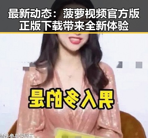 最新动态：菠萝视频官方版正版下载带来全新体验