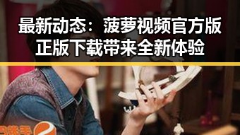 最新动态:菠萝视频官方版正版下载带来全新体验