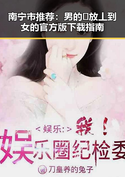 南宁市推荐:男的🈚放丄到女的官方版下载指南