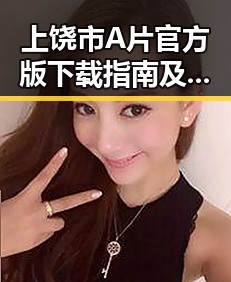 上饶市A片官方版下载指南及最新动态