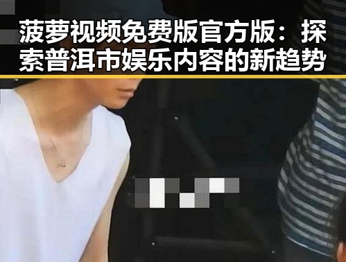 菠萝视频免费版官方版：探索普洱市娱乐内容的新趋势