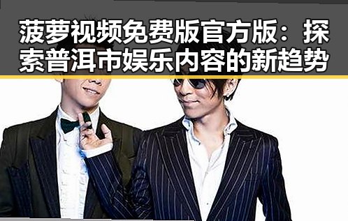 菠萝视频免费版官方版：探索普洱市娱乐内容的新趋势