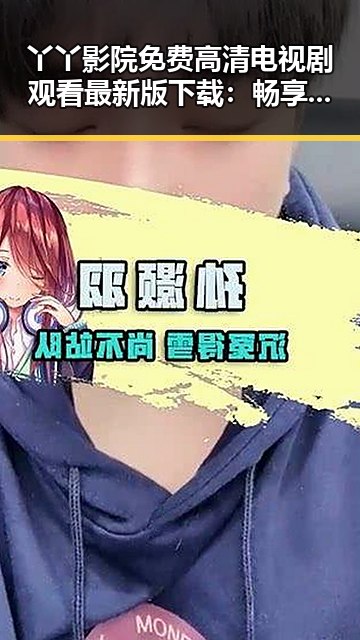 丫丫影院免费高清电视剧观看最新版下载：畅享精彩内容
