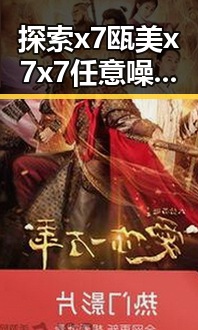 探索x7瓯美x7x7任意噪免费版的最新动态与应用优势