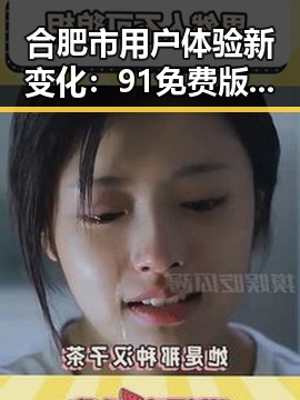 合肥市用户体验新变化：91免费版免费版带来便利