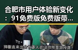 合肥市用户体验新变化：91免费版免费版带来便利