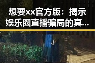 想要xx官方版：揭示娱乐圈直播骗局的真相