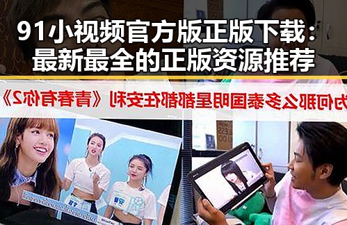 91小视频官方版正版下载:最新最全的正版资源推荐