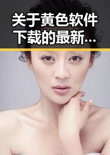 关于黄色软件下载的最新动态与南阳市相关应用介绍