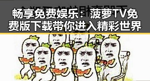 畅享免费娱乐：菠萝TV免费版下载带你进入精彩世界