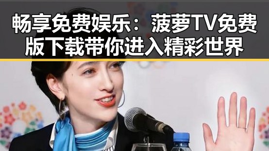 畅享免费娱乐:菠萝TV免费版下载带你进入精彩世界