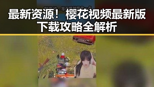 最新资源!樱花视频最新版下载攻略全解析