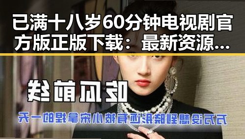 已满十八岁60分钟电视剧官方版正版下载：最新资源指南