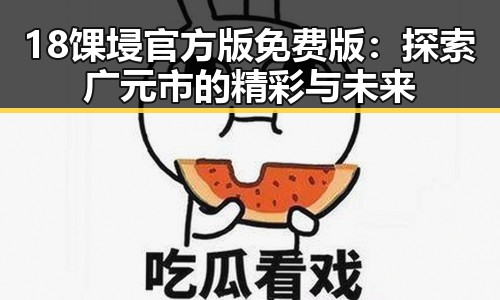 18馃埐官方版免费版：探索广元市的精彩与未来