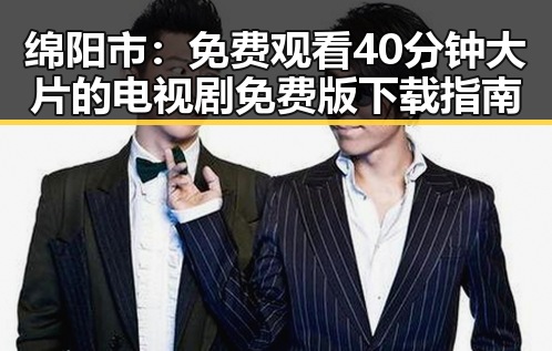 绵阳市:免费观看40分钟大片的电视剧免费版下载指南