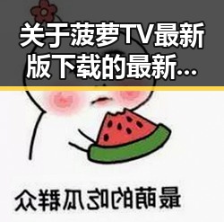 关于菠萝TV最新版下载的最新动态与实用指南