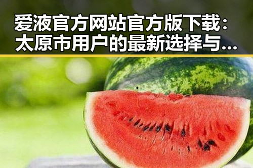 爱液官方网站官方版下载：太原市用户的最新选择与指南
