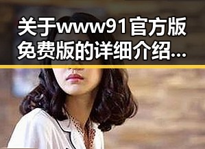 关于www91官方版免费版的详细介绍与应用分析