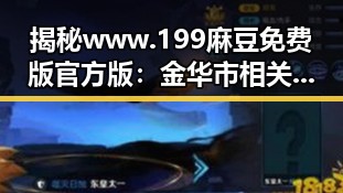揭秘www.199麻豆免费版官方版:金华市相关内容的最新动态