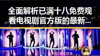 全面解析已满十八免费观看电视剧官方版的最新动态