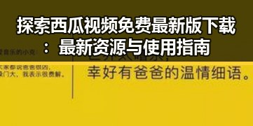 探索西瓜视频免费最新版下载:最新资源与使用指南