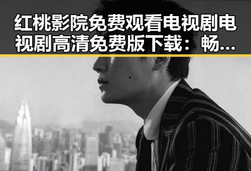 红桃影院免费观看电视剧电视剧高清免费版下载：畅享高清内容的全新体验